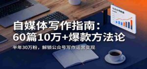 自媒体写作指南:60篇10万+爆款方法论,半年30万粉,解锁公众号写作运营变现-中创网_分享创业项目_助您在家赚钱