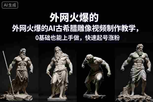 外网火爆的AI古希腊雕像视频制作教学，0基础也能上手做，快速起号涨粉-中创网_分享创业项目_助您在家赚钱