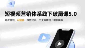 (16816期)短视频营销体系线下破局课5.0,定位策划、AI赋能、投放优化,三天重构线上增长模型-中创网_分享创业项目_助您在家赚钱