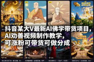 抖音某大V最新AI佛学带货项目,AI劝善视频制作教学,可涨粉可带货可做分成-中创网_分享创业项目_助您在家赚钱
