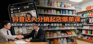抖音达人分销起店爆单课：选品对接+谈判技巧+达人维护+资源裂变，轻松出单盈利-中创网_分享创业项目_助您在家赚钱