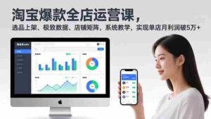 (16928期)淘宝爆款全店运营课2.0,选品上架、极致数据、店铺矩阵,系统教学,实现单店月利润破5万+-中创网_分享创业项目_助您在家赚钱