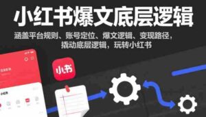 小红书爆文底层逻辑,涵盖平台规则、账号定位、爆文逻辑、变现路径,撬动底层逻辑,玩转小红书-中创网_分享创业项目_助您在家赚钱