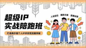 (16730期)超级IP实战陪跑班,人设定位、爆款文案、直播运营,打造高价值个人IP并实现流量突破-中创网_分享创业项目_助您在家赚钱