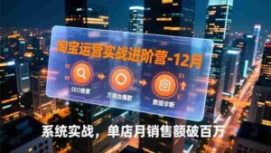 (16974期)淘宝运营实战进阶营-12月:SEO搜索、万相台爆款、数据诊断,系统实战,单店月销售额破百万-中创网_分享创业项目_助您在家赚钱