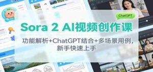 Sora 2 AI视频创作课:功能解析+ChatGPT结合+多场景用例,新手快速上手-中创网_分享创业项目_助您在家赚钱