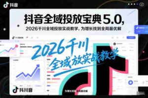 抖音全域投放宝典5.0,2026千川全域投放实战教学,为增长找到全局最优解-中创网_分享创业项目_助您在家赚钱