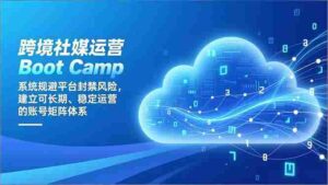 (16883期)跨境社媒运营Boot Camp:系统规避平台封禁风险,建立可长期、稳定运营的账号矩阵体系-中创网_分享创业项目_助您在家赚钱