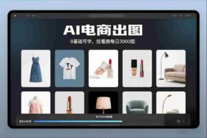 AI电商出图,0基础可学,挂着跑每日3000图-中创网_分享创业项目_助您在家赚钱