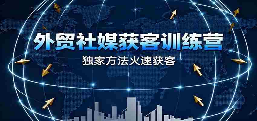 外贸社媒获客训练营，独家方法火速获客、提升成交，实现外贸降维打击（更新）-中创网_分享创业项目_助您在家赚钱