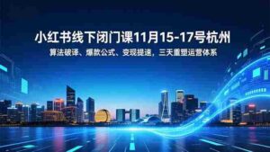 (16797期)小红书线下闭门课11月15-17号杭州,算法破译、爆款公式、变现提速,三天重塑运营体系-中创网_分享创业项目_助您在家赚钱