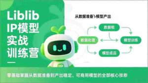 (16955期)Liblib IP模型实战训练营,零基础掌握从数据准备到产出稳定、可商用模型的全部核心技能-中创网_分享创业项目_助您在家赚钱