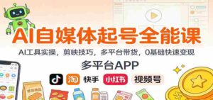 AI自媒体起号全能课:AI工具实操,剪映技巧,多平台带货,0基础快速变现-中创网_分享创业项目_助您在家赚钱
