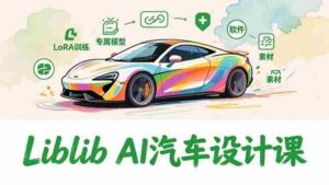 (16946期)2025Liblib AI汽车设计课,文生图入门、LoRA训练、专属模型,快速上手【实战+解说+软件+素材】-中创网_分享创业项目_助您在家赚钱