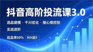(16926期)抖音带货高阶投流3.0课,选品建模、千川优化、随心推控投,实战进阶,实现起品率50%,ROI超5-中创网_分享创业项目_助您在家赚钱