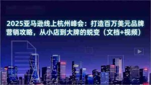 (16850期)2025亚马逊线上杭州峰会:打造百万美元品牌营销攻略,从小店到大牌的蜕变(文档+视频)-中创网_分享创业项目_助您在家赚钱