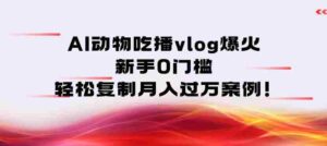 AI动物吃播vlog爆火：新手0门槛，轻松复制月入过1W案例！-中创网_分享创业项目_助您在家赚钱