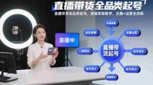 直播带货全品类起号,逻辑思维教学,主播+运营全流程-中创网_分享创业项目_助您在家赚钱