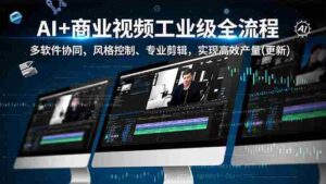 (16855期)AI+商业视频工业级全流程-2期,多软件协同、风格控制、专业剪辑,实现高效量产(更新)-中创网_分享创业项目_助您在家赚钱