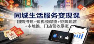 同城生活服务变现课:团购搭建+短视频爆流+矩阵运营+本地推,门店营收暴涨-中创网_分享创业项目_助您在家赚钱