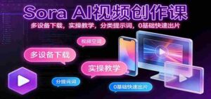 Sora AI视频创作课:多设备下载,实操教学,分类提示词,0基础快速出片-中创网_分享创业项目_助您在家赚钱