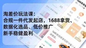 (16854期)淘差价玩法课:合规一件代发起店,1688拿货、数据化选品、低价推广,新手稳健盈利(更新12月)-中创网_分享创业项目_助您在家赚钱