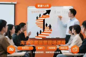 淘宝全套运营现场课程(更新12月),从基础到高阶,拆解淘宝核心玩法-中创网_分享创业项目_助您在家赚钱