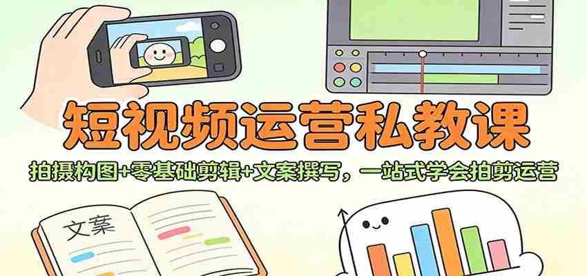 短视频运营私教课：拍摄构图+零基础剪辑 +文案撰写，一站式学会拍剪运营-中创网_分享创业项目_助您在家赚钱