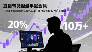 (16727期)直播带货操盘手掘金课:打造出利润率稳定在20%以上、单月盈利超10万的直播间-中创网_分享创业项目_助您在家赚钱
