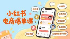(16935期)小红书电商爆单课,AI创作、组合打法、商家自营,实战进阶,打造稳定增长引擎-中创网_分享创业项目_助您在家赚钱