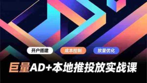 (16987期)巨量AD+本地推投放实战课,开户搭建、成本控制、放量优化,有效提升商家线上获客与转化效率-中创网_分享创业项目_助您在家赚钱