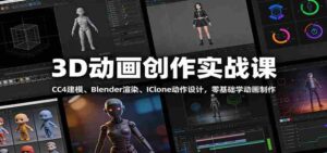 3D动画创作实战课:CC4建模、 Blender渲染、IClone动作设计,零基础学动画制作-中创网_分享创业项目_助您在家赚钱
