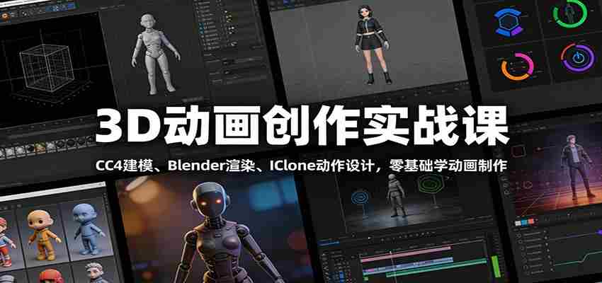 3D动画创作实战课：CC4建模、 Blender渲染、IClone动作设计，零基础学动画制作-中创网_分享创业项目_助您在家赚钱