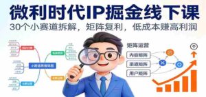 微利时代IP掘金线下课:30个小赛道拆解,矩阵复利,低成本赚高利润-中创网_分享创业项目_助您在家赚钱