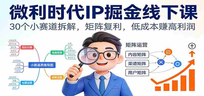 微利时代IP掘金线下课：30个小赛道拆解，矩阵复利，低成本赚高利润-中创网_分享创业项目_助您在家赚钱