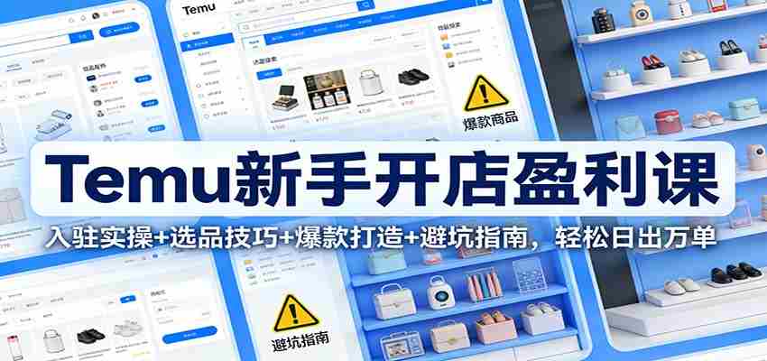 Temu新手开店盈利课：入驻实操+选品技巧+爆款打造+避坑指南，轻松日出万单-中创网_分享创业项目_助您在家赚钱