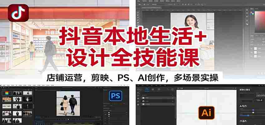 抖音本地生活+设计全技能课：店铺运营，剪映、PS、AI创作，多场景实操-中创网_分享创业项目_助您在家赚钱