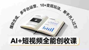 (16773期)AI+短视频全能创收课,爆款生成、多平台运营、10+变现玩法,新手月入过万-中创网_分享创业项目_助您在家赚钱