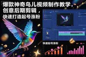 爆款神奇鸟儿视频制作教学，创意后期剪辑，快速打造起号涨粉-中创网_分享创业项目_助您在家赚钱