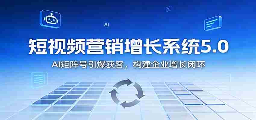 短视频营销增长系统5.0：AI 矩阵号引爆获客，构建企业增长闭环-中创网_分享创业项目_助您在家赚钱