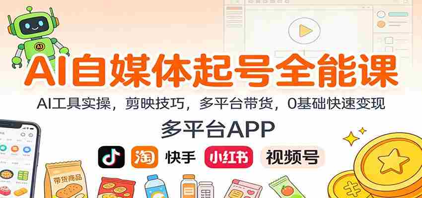 AI自媒体起号全能课：AI工具实操，剪映技巧，多平台带货，0基础快速变现-中创网_分享创业项目_助您在家赚钱