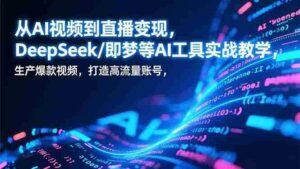 (17001期)从AI视频到直播变现,DeepSeek/即梦等AI工具实战教学,生产爆款视频,打造高流量账号-中创网_分享创业项目_助您在家赚钱