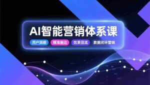 (17042期)AI智能营销体系课,从用户洞察、精准触达到效果回流的数据闭环营销,提升整体营销效率与转化率-中创网_分享创业项目_助您在家赚钱