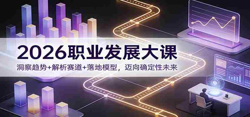 2026职业发展大课：洞察趋势+解析赛道+落地模型，迈向确定性未来-中创网_分享创业项目_助您在家赚钱