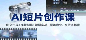 AI短片创作课：图文生成+ 视频制作+短剧实战，覆盖商业、 文旅多场景-中创网_分享创业项目_助您在家赚钱