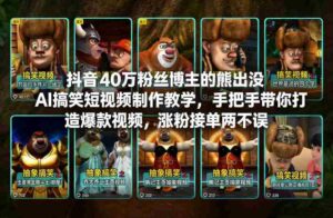 抖音40万粉丝博主的熊出没AI搞笑短视频制作教学,手把手带你打造爆款视频,涨粉接单两不误-中创网_分享创业项目_助您在家赚钱