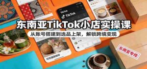 东南亚TikTok小店实操课:从账号搭建到选品上架,解锁跨境变现-中创网_分享创业项目_助您在家赚钱