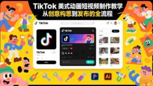 TikTok美式动画短视频制作教学,从创意构思到发布的全流程-中创网_分享创业项目_助您在家赚钱