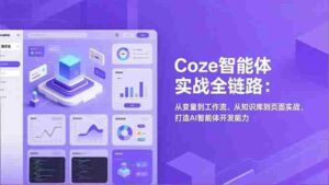 （17002期）Coze智能体实战全链路：从变量到工作流、从知识库到页面实战，打造AI智能体开发能力-中创网_分享创业项目_助您在家赚钱