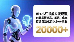 (17250期)AI+小红书虚拟变现营,14天掌握选品、笔记、成交,打造自动化月入2w+事业(更新)-中创网_分享创业项目_助您在家赚钱
